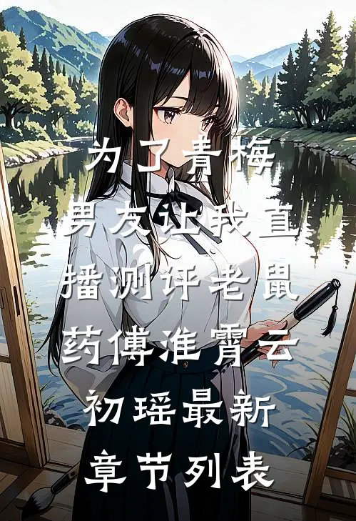 为了青梅，男友让我直播测评老鼠药傅淮霄云初瑶最新章节列表