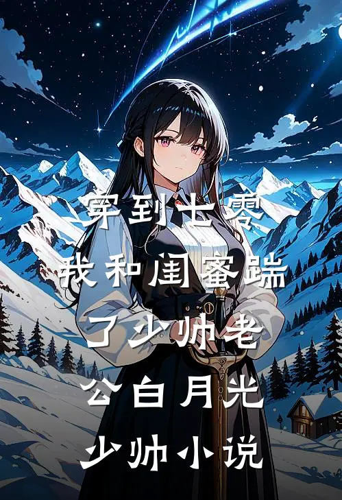 穿到七零，我和闺蜜踹了少帅老公白月光少帅小说