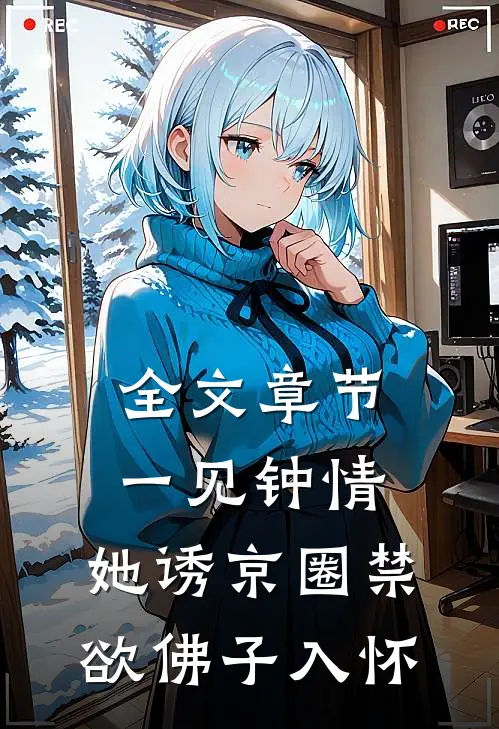 全文章节一见钟情：她诱京圈禁欲佛子入怀