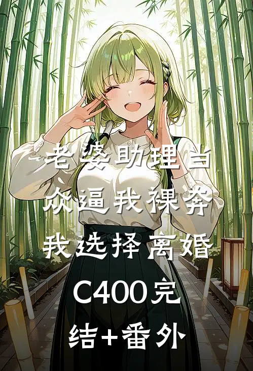 老婆助理当众逼我裸奔，我选择离婚C400完结+番外