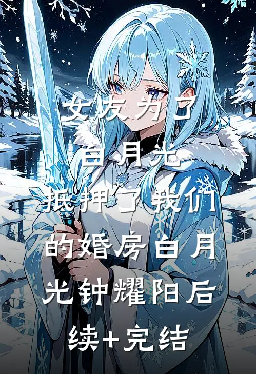 女友为了白月光，抵押了我们的婚房白月光钟耀阳后续+完结