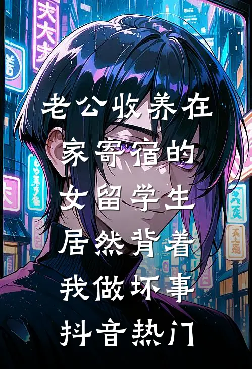 老公收养在家寄宿的女留学生，居然背着我做坏事抖音热门