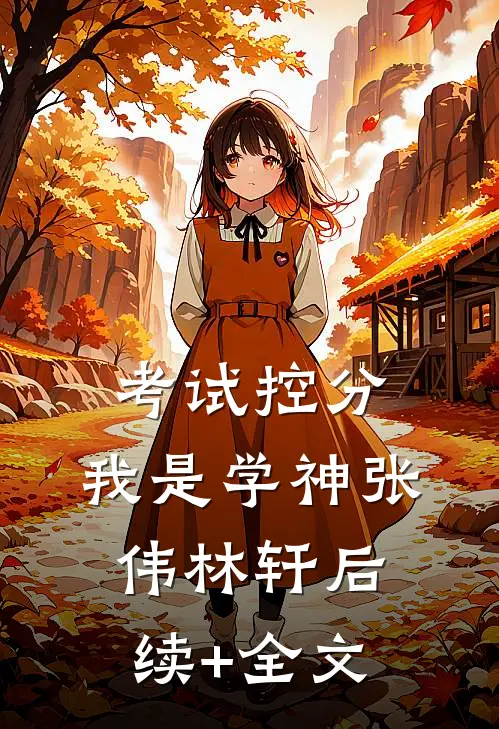 考试控分，我是学神张伟林轩后续+全文