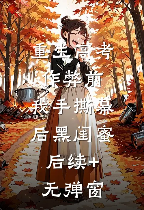 重生高考作弊前，我手撕幕后黑闺蜜。后续+无弹窗
