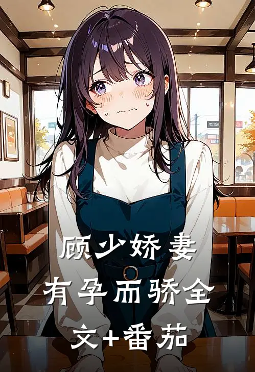 顾少娇妻，有孕而骄全文+番茄