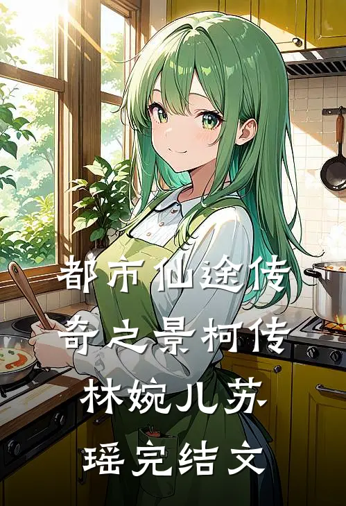 都市仙途传奇之景柯传林婉儿苏瑶完结文