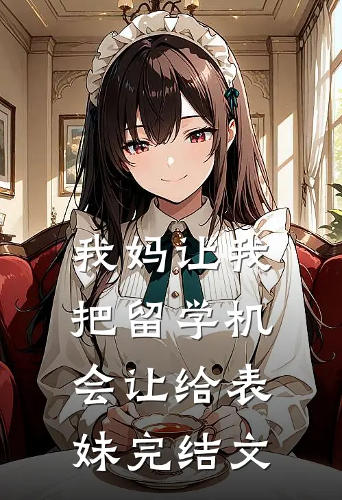 我妈让我把留学机会让给表妹完结文