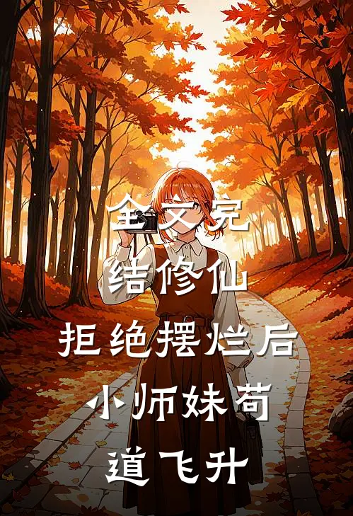 全文完结修仙：拒绝摆烂后，小师妹苟道飞升