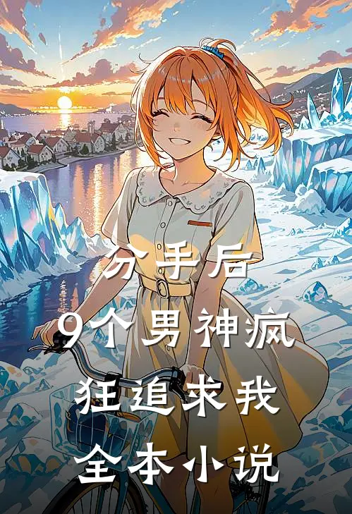 分手后，9个男神疯狂追求我全本小说