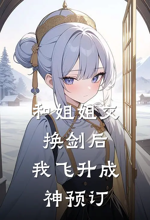 和姐姐交换剑后，我飞升成神预订