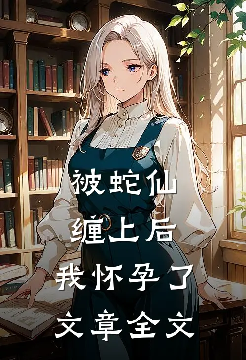被蛇仙缠上后，我怀孕了文章全文