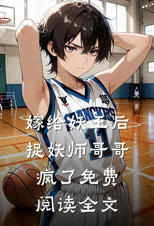 嫁给妖王后，捉妖师哥哥疯了免费阅读全文
