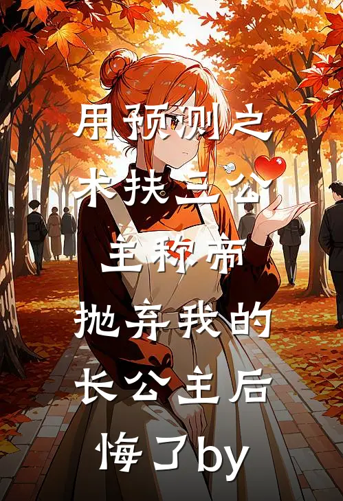 用预测之术扶三公主称帝，抛弃我的长公主后悔了by
