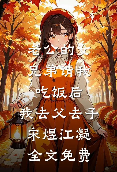 老公的女兄弟请我吃饭后，我去父去子宋煜江凝全文免费