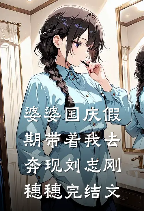 婆婆国庆假期带着我去奔现刘志刚穗穗完结文