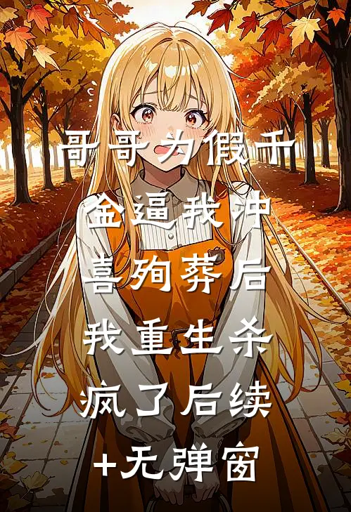 哥哥为假千金逼我冲喜殉葬后，我重生杀疯了后续+无弹窗