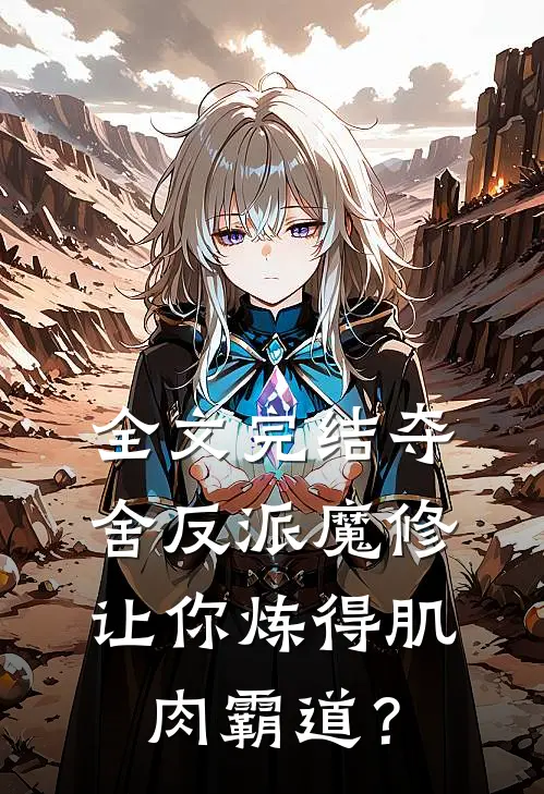 全文完结夺舍反派魔修让你炼得肌肉霸道？