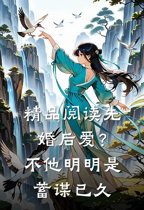 精品阅读先婚后爱？不，他明明是蓄谋已久