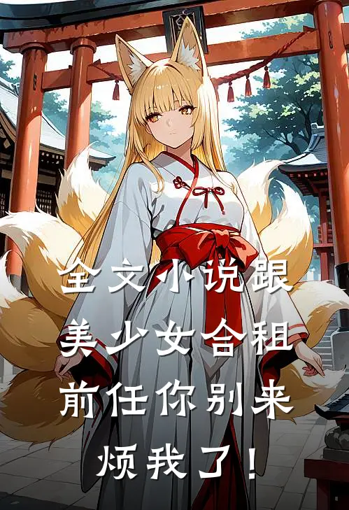 全文小说跟美少女合租，前任你别来烦我了！