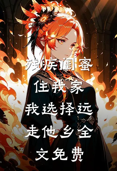 残疾闺蜜住我家，我选择远走他乡全文免费