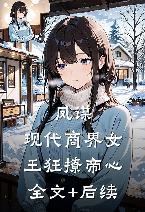 凤谋：现代商界女王狂撩帝心全文+后续