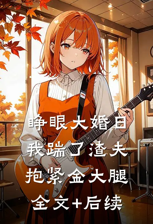 睁眼大婚日，我踹了渣夫抱紧金大腿全文+后续