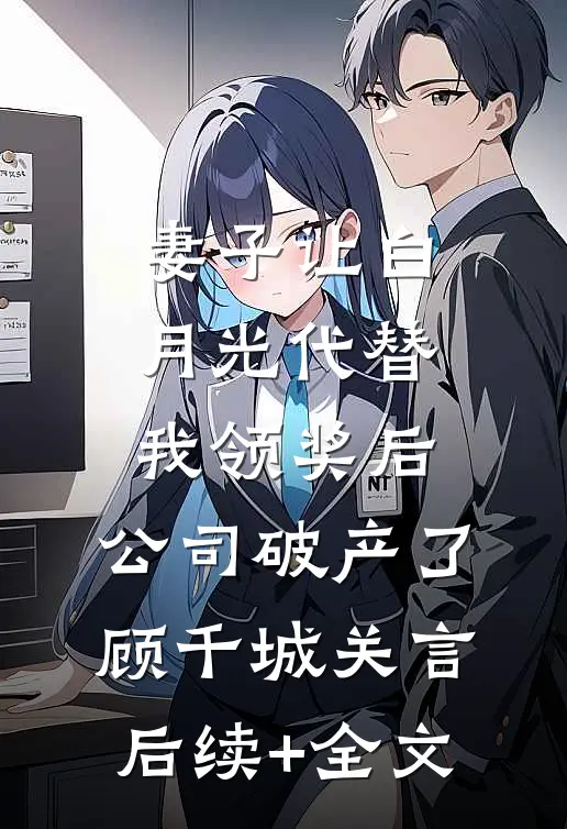妻子让白月光代替我领奖后，公司破产了顾千城关言后续+全文