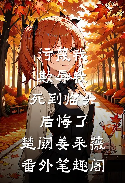 污蔑我，欺辱我，死到临头后悔了：楚阙姜采薇番外笔趣阁