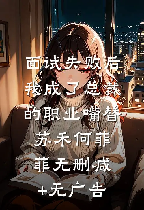 面试失败后，我成了总裁的职业嘴替苏禾何菲菲无删减+无广告