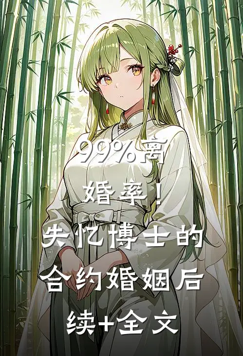 99%离婚率！失忆博士的合约婚姻后续+全文