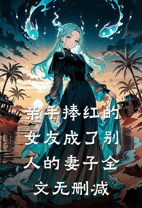 亲手捧红的女友成了别人的妻子全文无删减