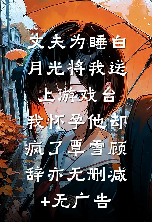 丈夫为睡白月光将我送上游戏台，我怀孕他却疯了覃雪顾辞亦无删减+无广告