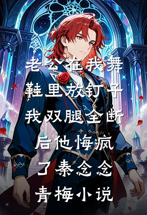 老公在我舞鞋里放钉子，我双腿全断后他悔疯了秦念念青梅小说