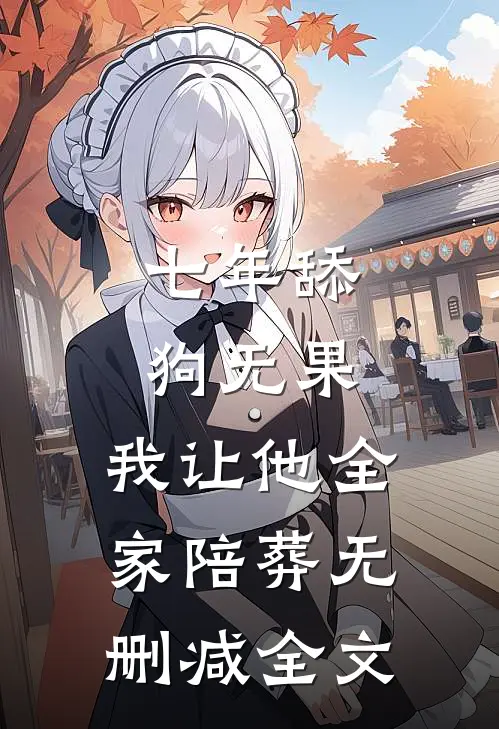 七年舔狗无果，我让他全家陪葬无删减全文
