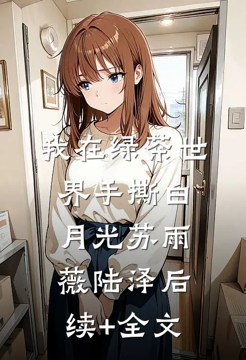 我在绿茶世界手撕白月光苏雨薇陆泽后续+全文