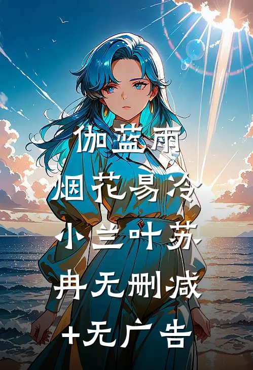 伽蓝雨：烟花易冷小兰叶苏冉无删减+无广告