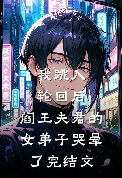 我跳入轮回后，阎王夫君的女弟子哭晕了完结文