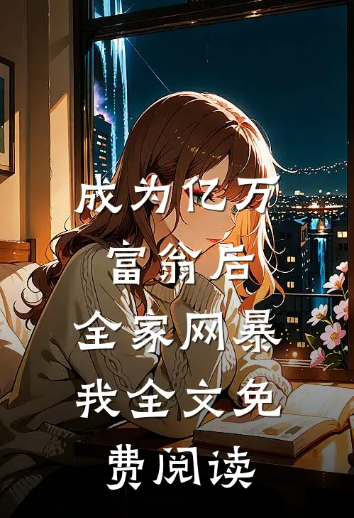 成为亿万富翁后，全家网暴我全文免费阅读