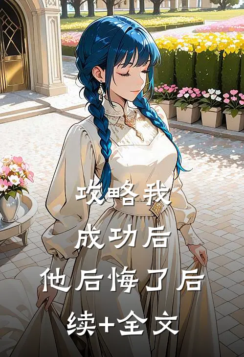 攻略我成功后，他后悔了后续+全文