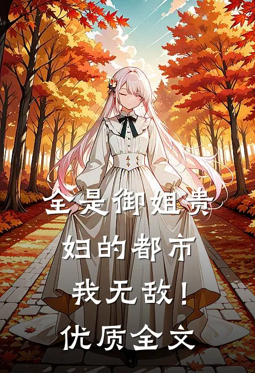 全是御姐贵妇的都市，我无敌！优质全文