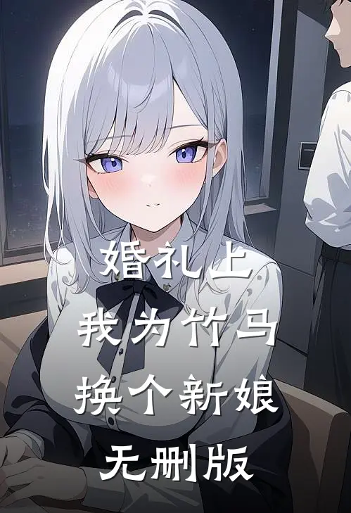 婚礼上，我为竹马换个新娘无删版