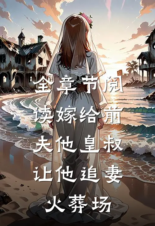 全章节阅读嫁给前夫他皇叔，让他追妻火葬场