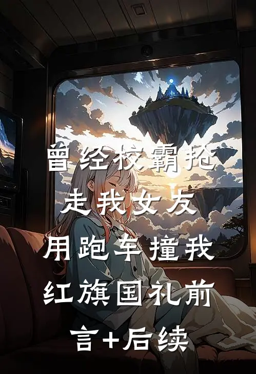曾经校霸抢走我女友，用跑车撞我红旗国礼前言+后续