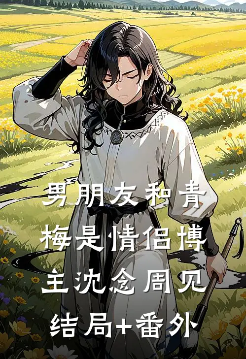 男朋友和青梅是情侣博主沈念周见结局+番外