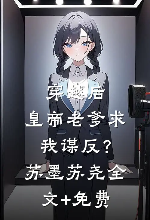 穿越后，皇帝老爹求我谋反？苏墨苏尧全文+免费