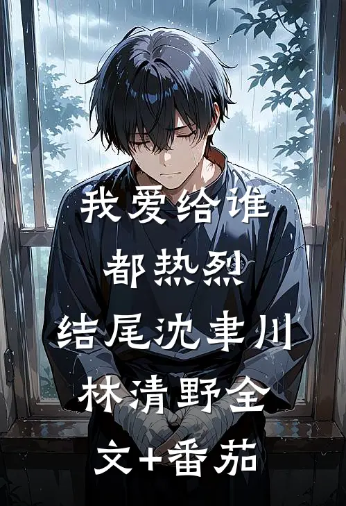 我爱给谁都热烈:结尾 沈聿川林清野全文+番茄