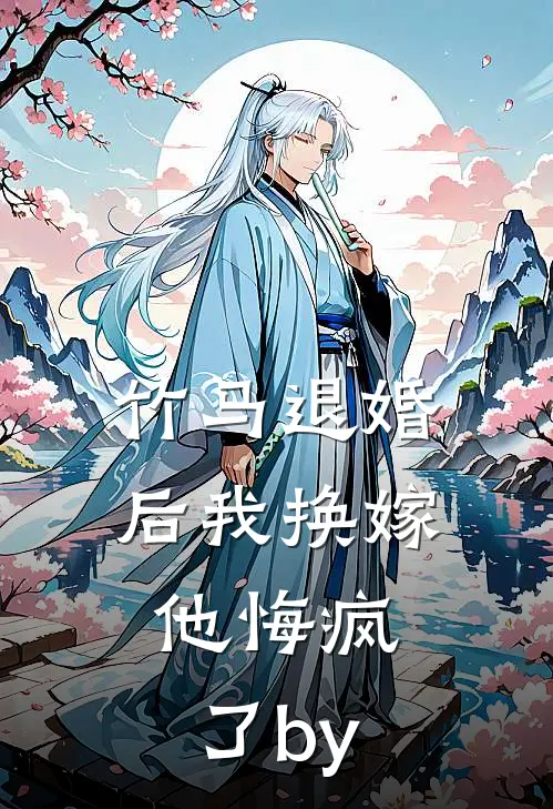 竹马退婚后我换嫁，他悔疯了by