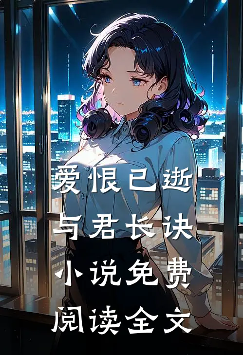 爱恨已逝，与君长诀小说免费阅读全文
