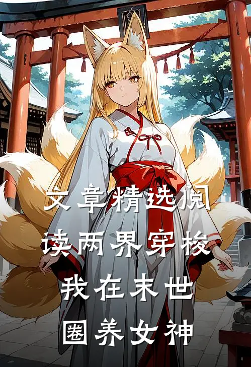 文章精选阅读两界穿梭我在末世圈养女神
