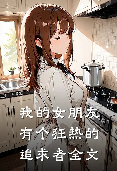 我的女朋友有个狂热的追求者全文